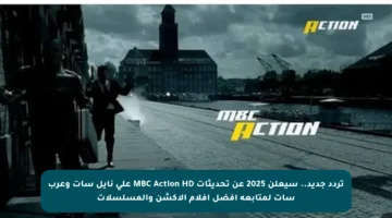 تردد جديد.. سيعلن 2025 عن تحديثات MBC Action HD على نايل سات وعرب سات لمتابعة أفضل أفلام الأكشن والمسلسلات